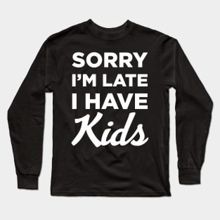 Sorry I'm Late I Have Kids Long Sleeve T-Shirt